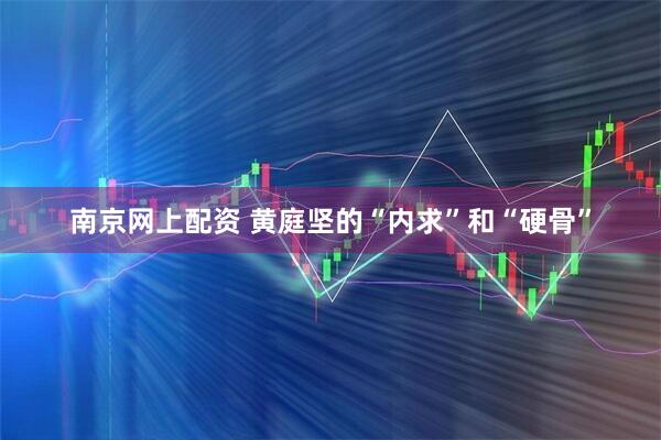 南京网上配资 黄庭坚的“内求”和“硬骨”