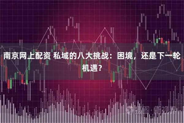 南京网上配资 私域的八大挑战：困境，还是下一轮机遇？