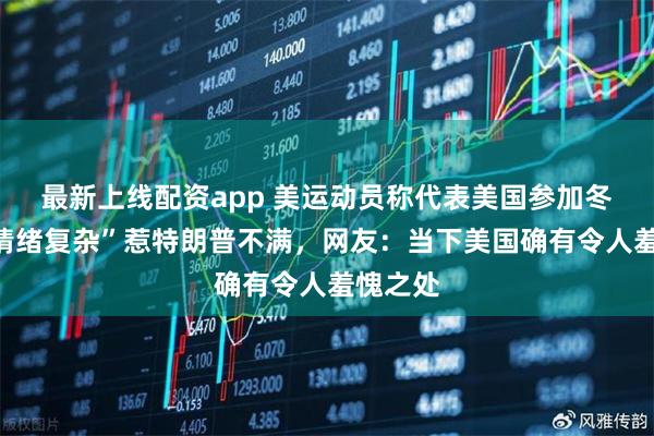 最新上线配资app 美运动员称代表美国参加冬奥会“情绪复杂”惹特朗普不满，网友：当下美国确有令人羞愧之处