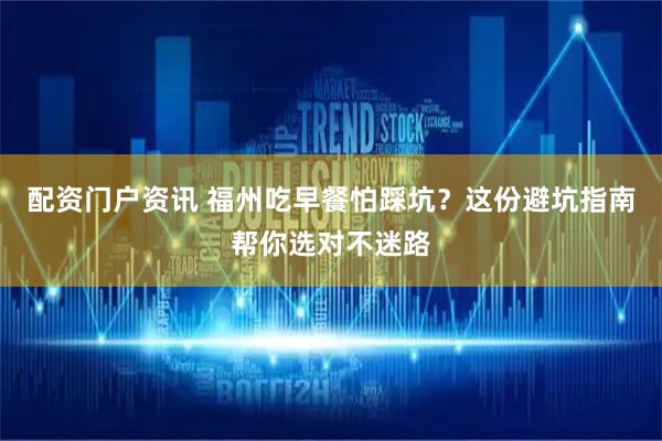 配资门户资讯 福州吃早餐怕踩坑？这份避坑指南帮你选对不迷路