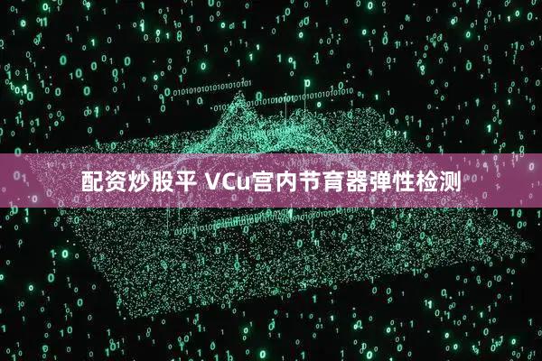 配资炒股平 VCu宫内节育器弹性检测